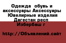 Одежда, обувь и аксессуары Аксессуары - Ювелирные изделия. Дагестан респ.,Избербаш г.